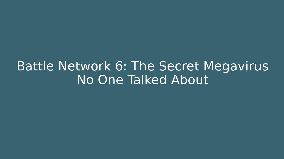 Battle Network 6: The Secret Megavirus No One Talked About