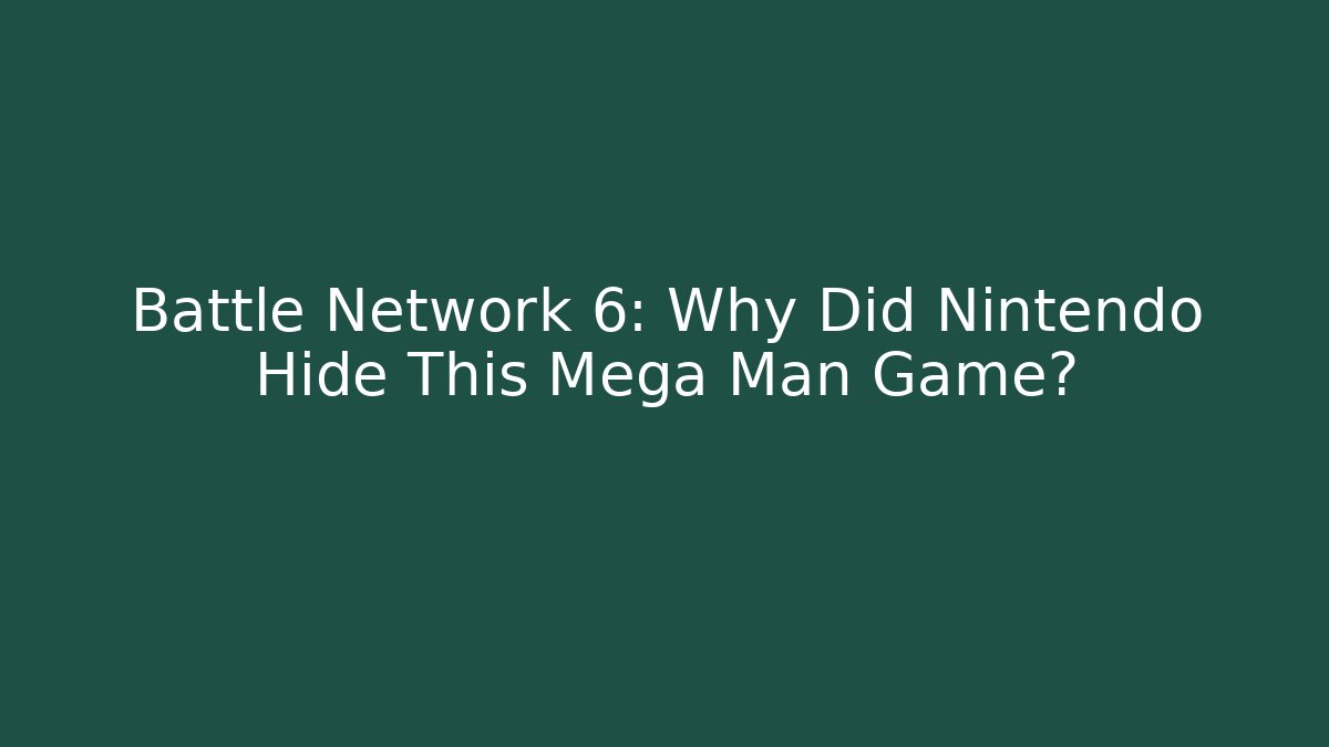 Battle Network 6: Why Did Nintendo Hide This Mega Man Game?