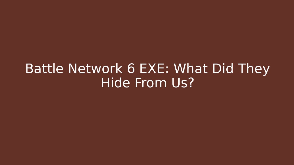 Battle Network 6 EXE: What Did They Hide From Us?