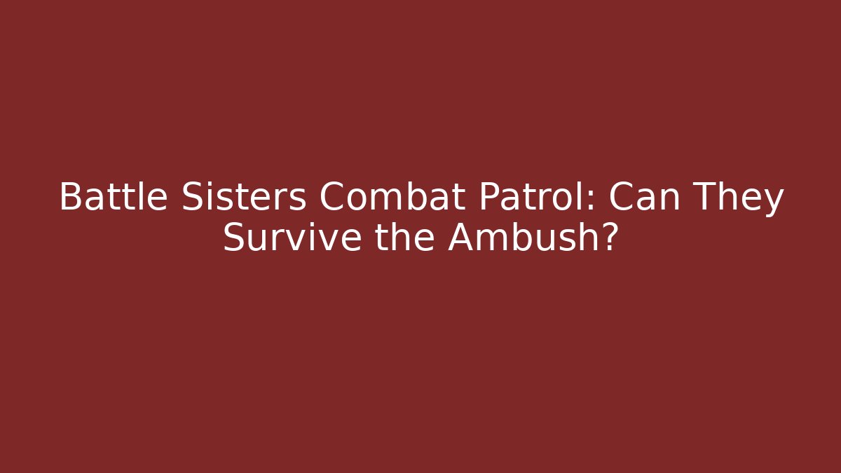 Battle Sisters Combat Patrol: Can They Survive the Ambush?