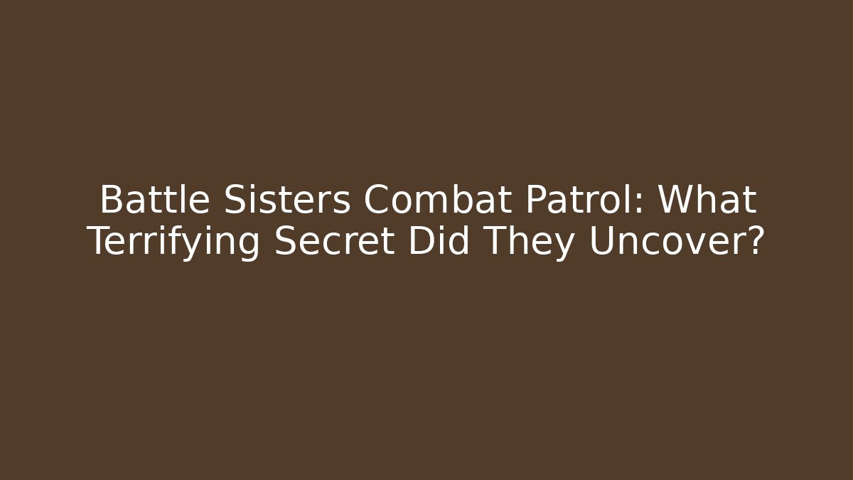 Battle Sisters Combat Patrol: What Terrifying Secret Did They Uncover?