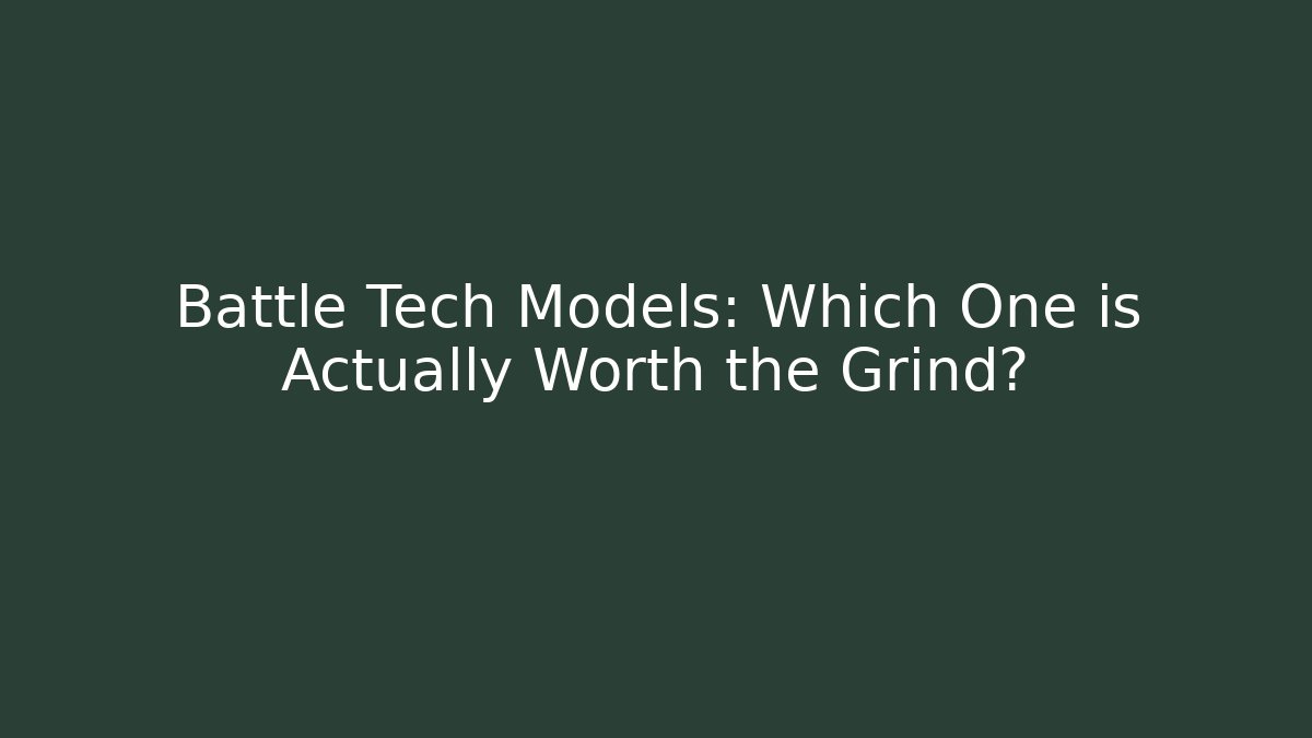 Battle Tech Models: Which One is Actually Worth the Grind?
