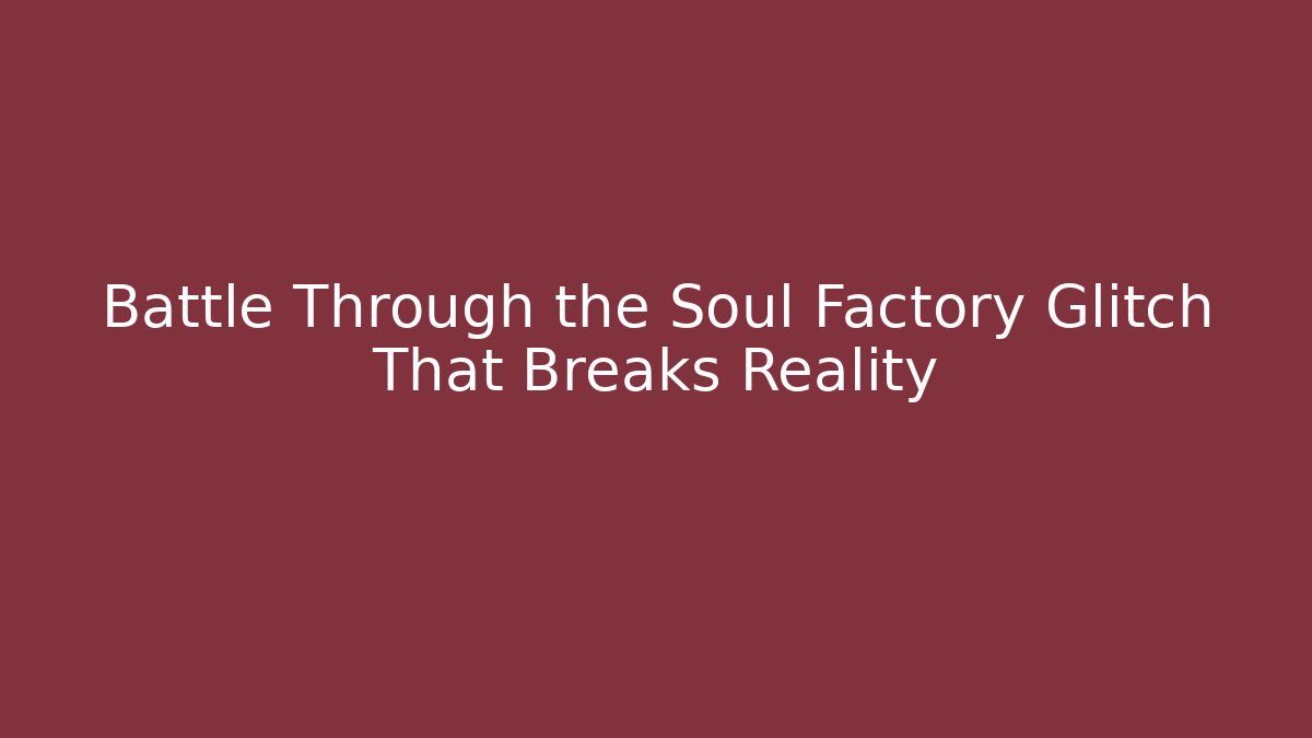 Battle Through the Soul Factory Glitch That Breaks Reality