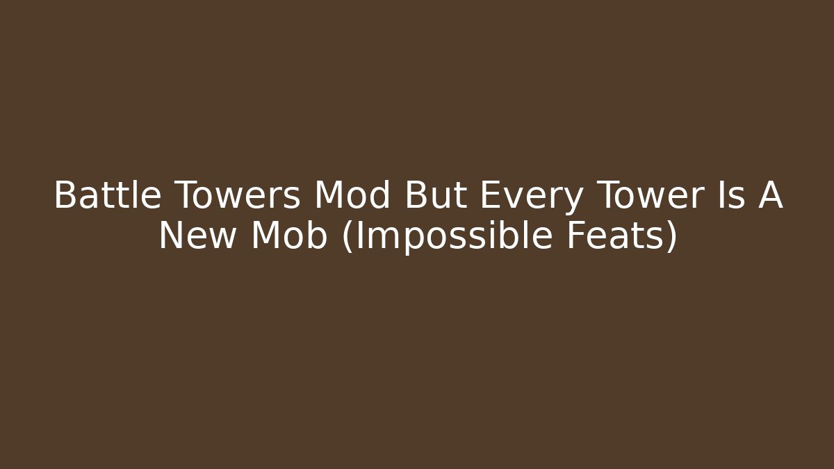 Battle Towers Mod But Every Tower Is A New Mob (Impossible Feats)