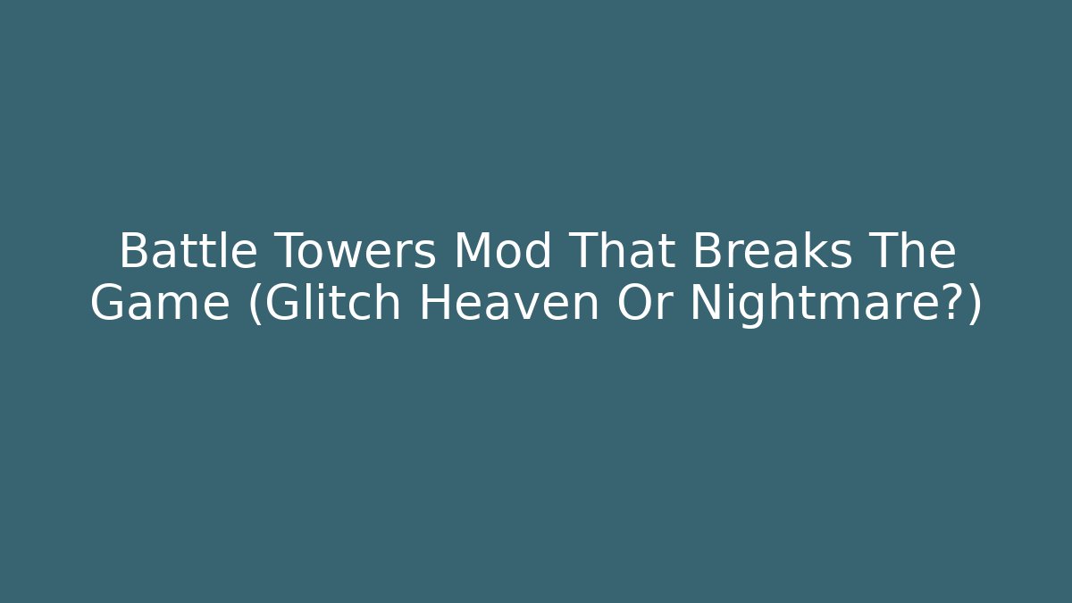 Battle Towers Mod That Breaks The Game (Glitch Heaven Or Nightmare?)