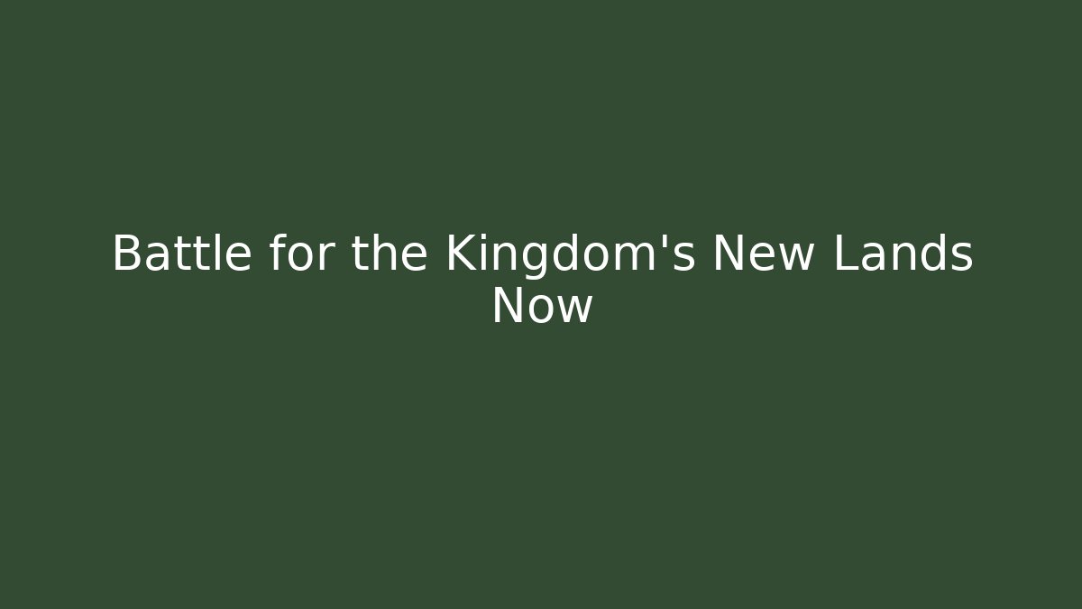 Battle for the Kingdom’s New Lands Now - Felix Cat Insurance