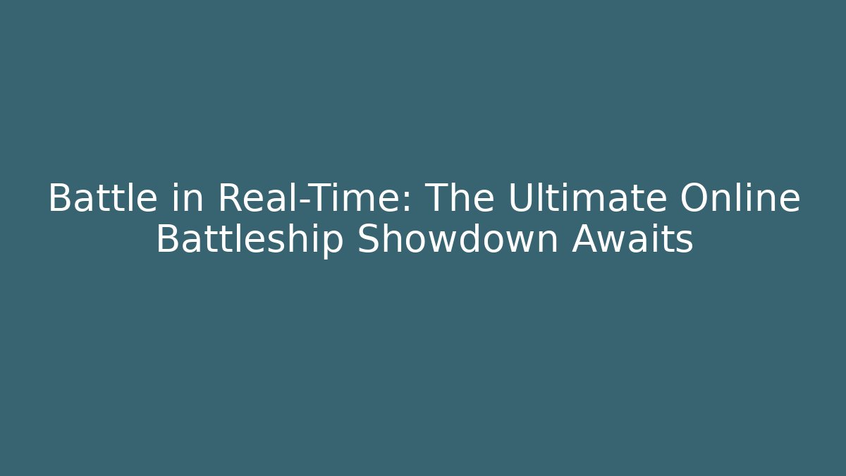 Battle in Real-Time: The Ultimate Online Battleship Showdown Awaits