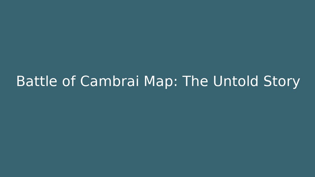 Battle of Cambrai Map: The Untold Story