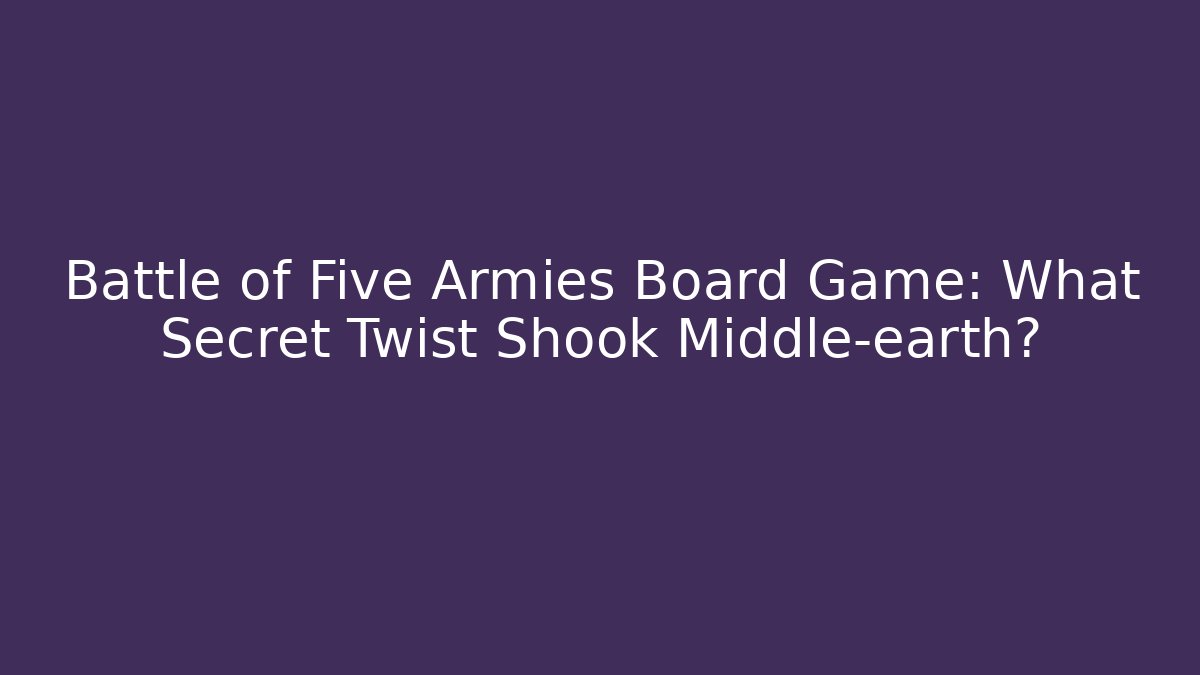Battle of Five Armies Board Game: What Secret Twist Shook Middle-earth?