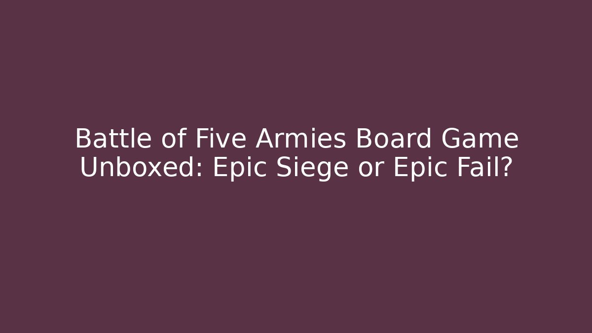 Battle of Five Armies Board Game Unboxed: Epic Siege or Epic Fail?