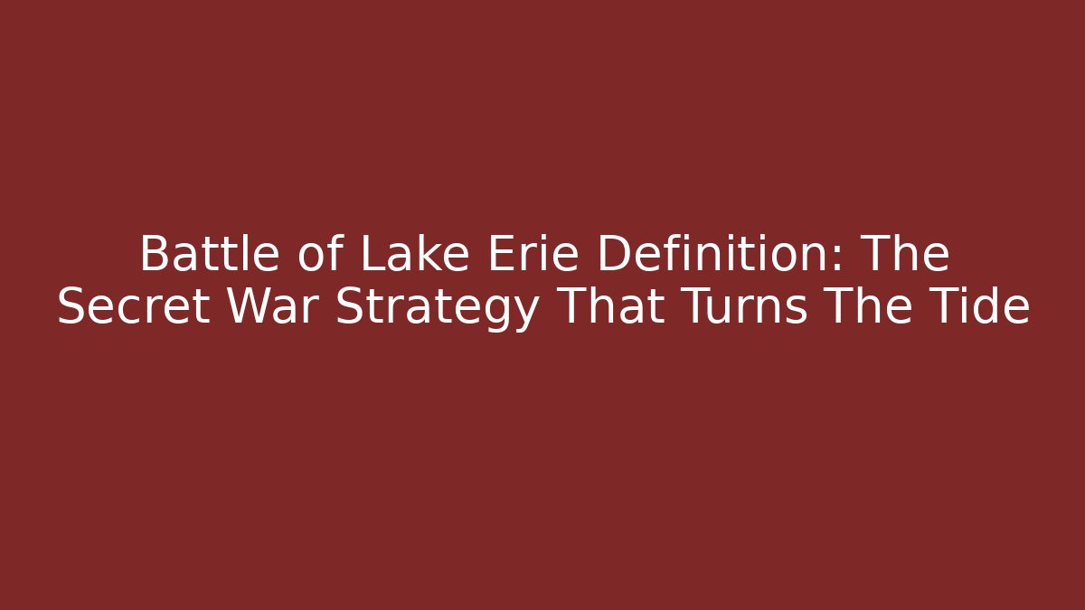Battle of Lake Erie Definition: The Secret War Strategy That Turns The Tide