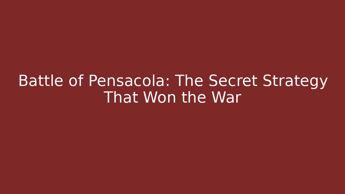 Battle of Pensacola: The Secret Strategy That Won the War