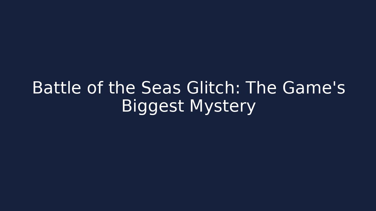 Battle of the Seas Glitch: The Game's Biggest Mystery