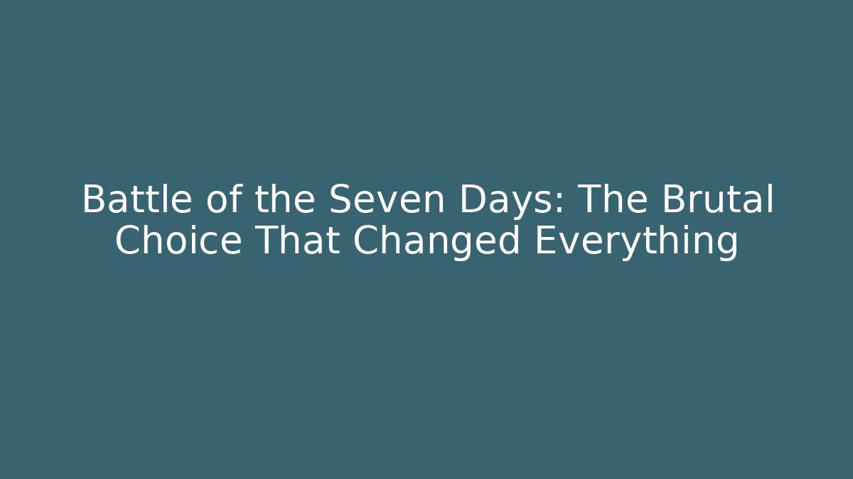 Battle of the Seven Days: The Brutal Choice That Changed Everything