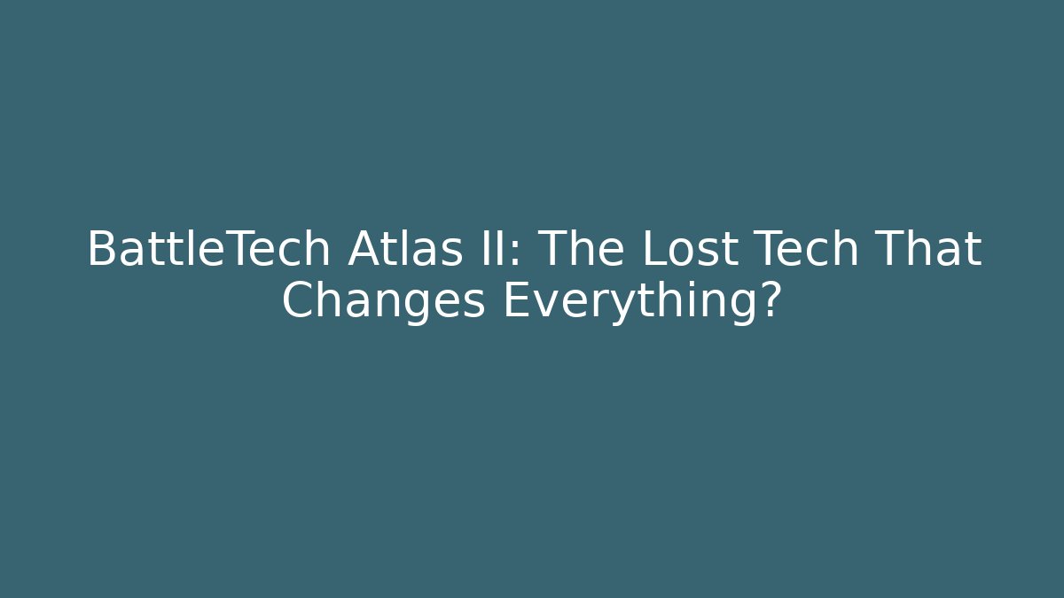 BattleTech Atlas II: The Lost Tech That Changes Everything?