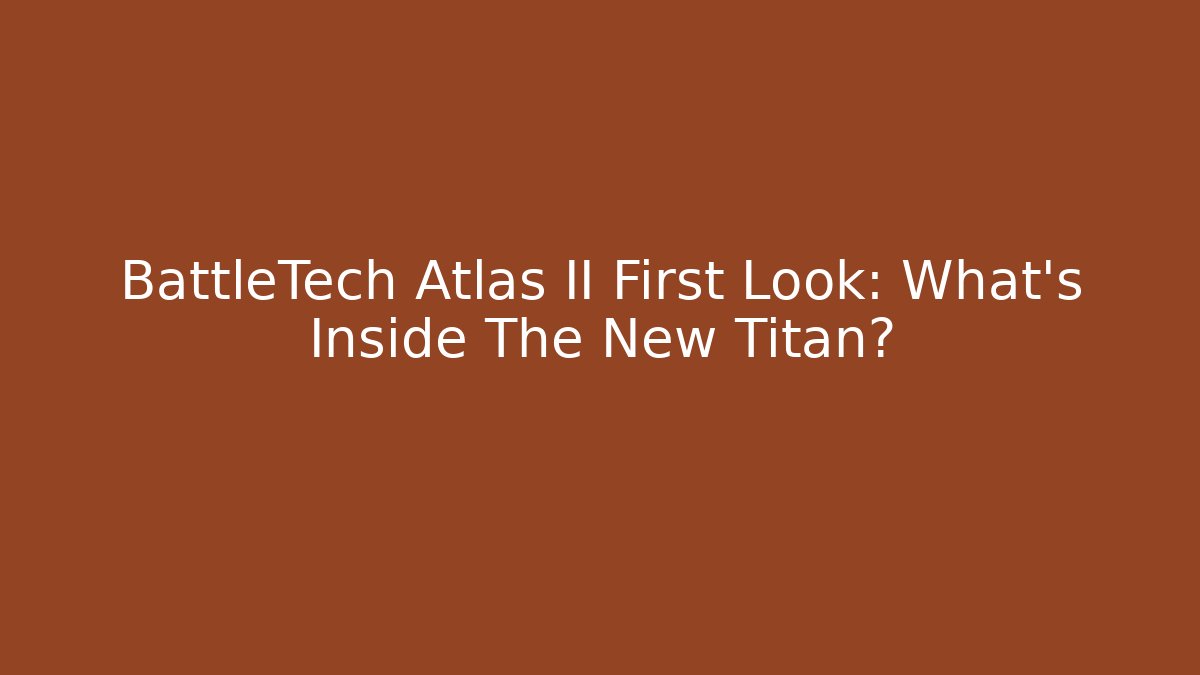 BattleTech Atlas II First Look: What's Inside The New Titan?