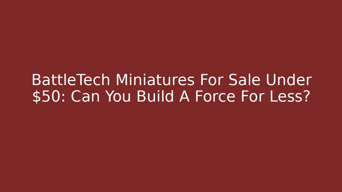 BattleTech Miniatures For Sale Under $50: Can You Build A Force For Less?