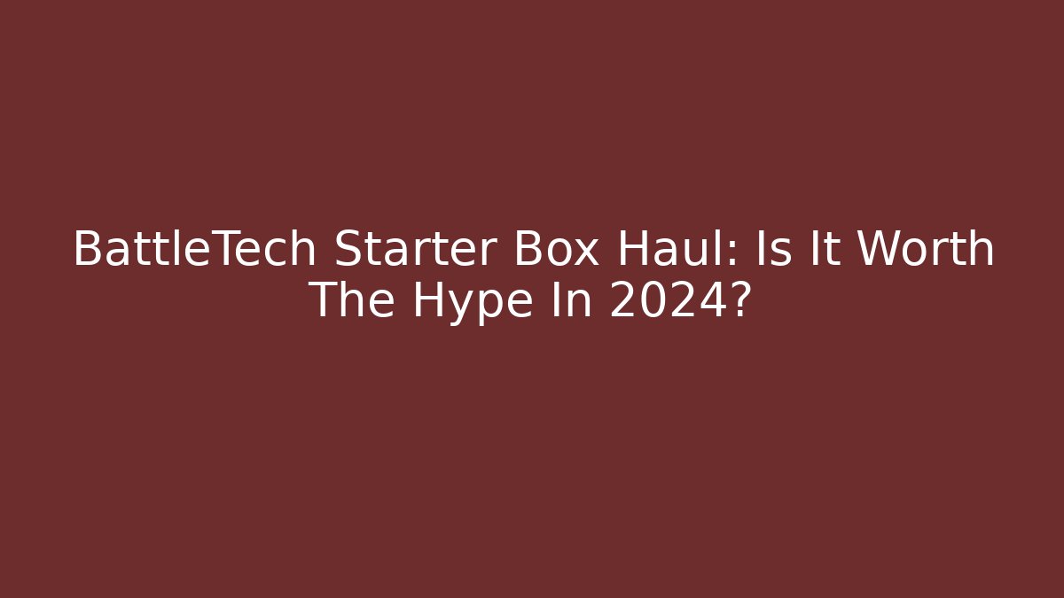 BattleTech Starter Box Haul: Is It Worth The Hype In 2024?