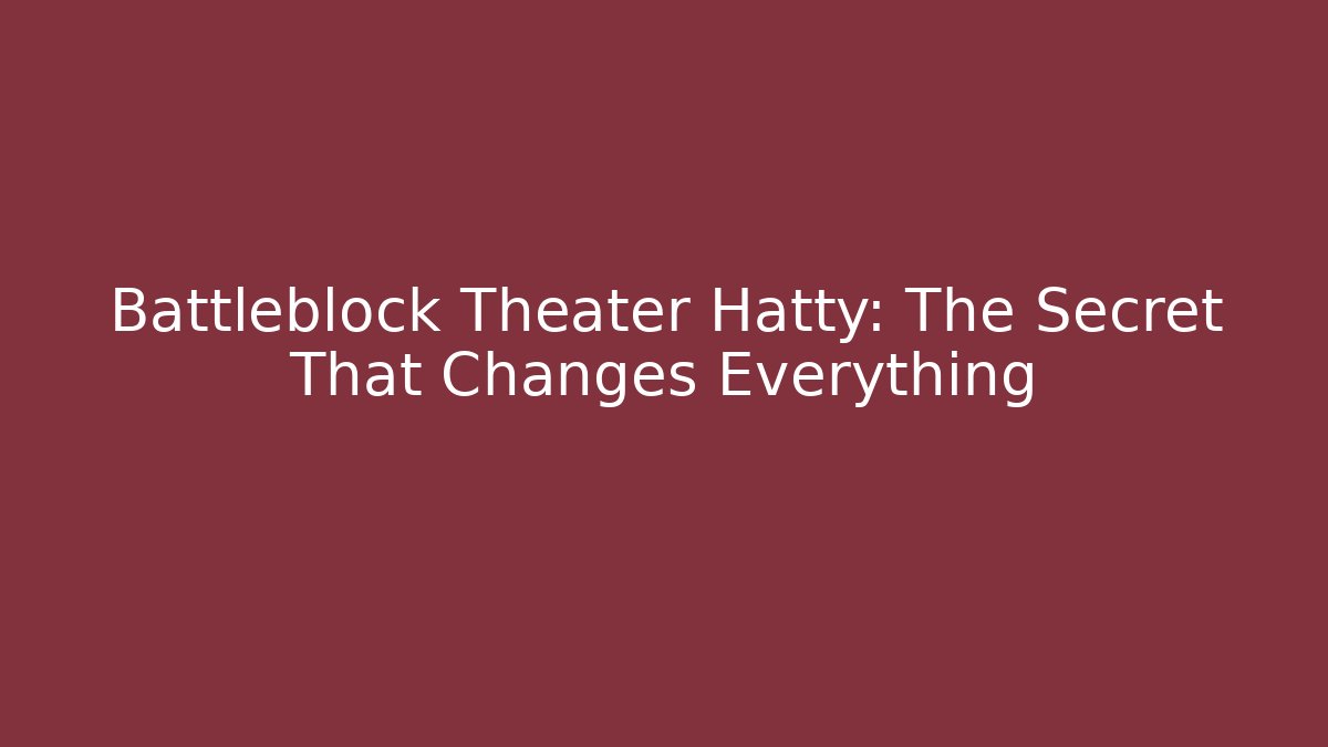 Battleblock Theater Hatty: The Secret That Changes Everything