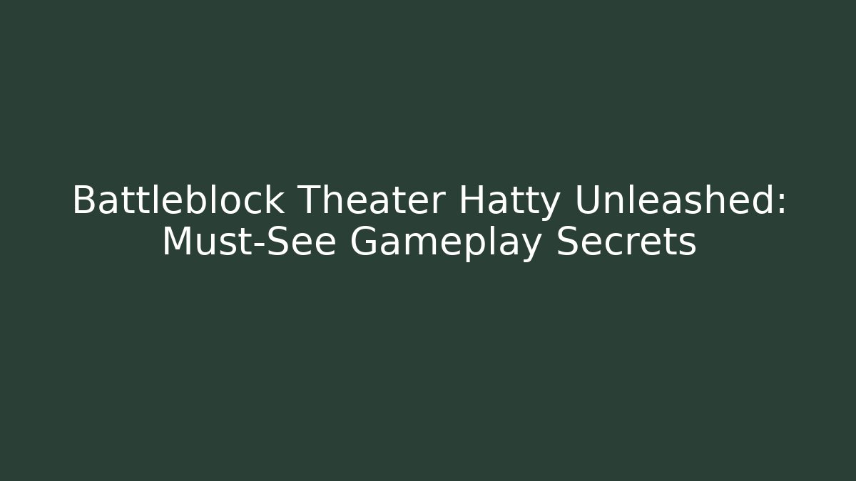 Battleblock Theater Hatty Unleashed: Must-See Gameplay Secrets
