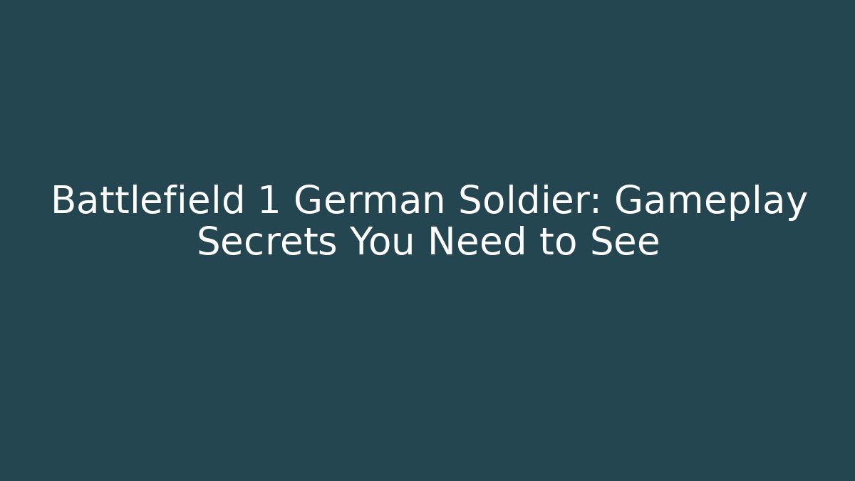 Battlefield 1 German Soldier: Gameplay Secrets You Need to See