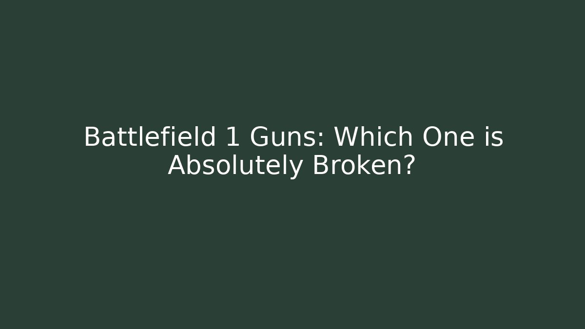 Battlefield 1 Guns: Which One is Absolutely Broken?