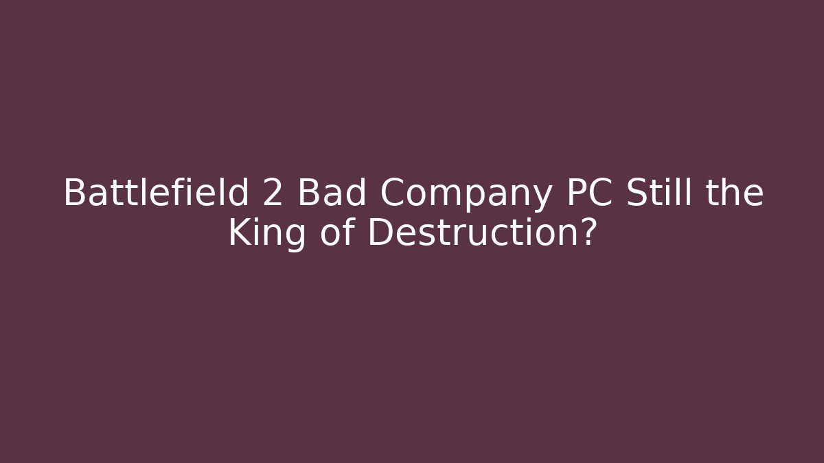 Battlefield 2 Bad Company PC Still the King of Destruction?