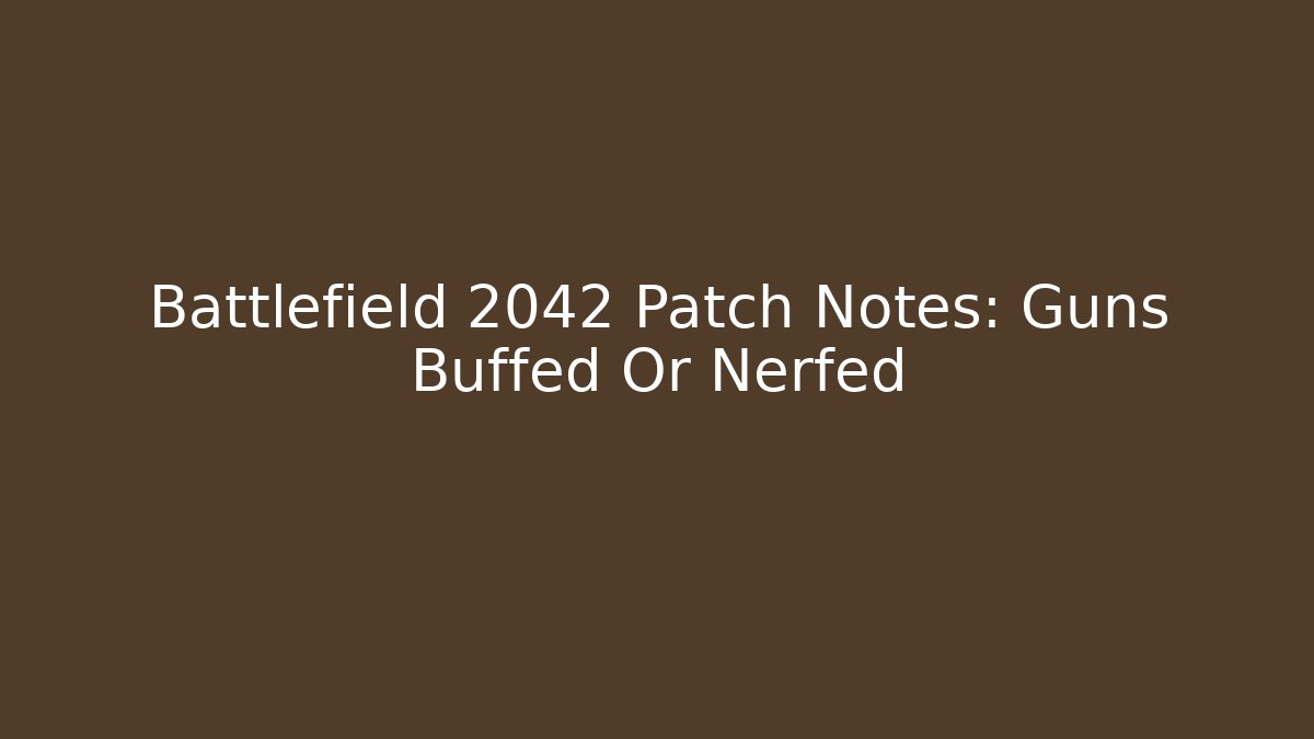 Battlefield 2042 Patch Notes: Guns Buffed Or Nerfed
