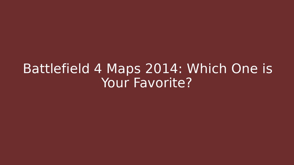 Battlefield 4 Maps 2014: Which One is Your Favorite?