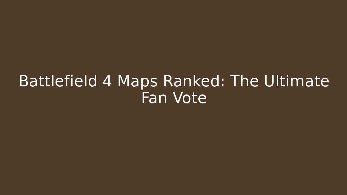 Battlefield 4 Maps Ranked: The Ultimate Fan Vote