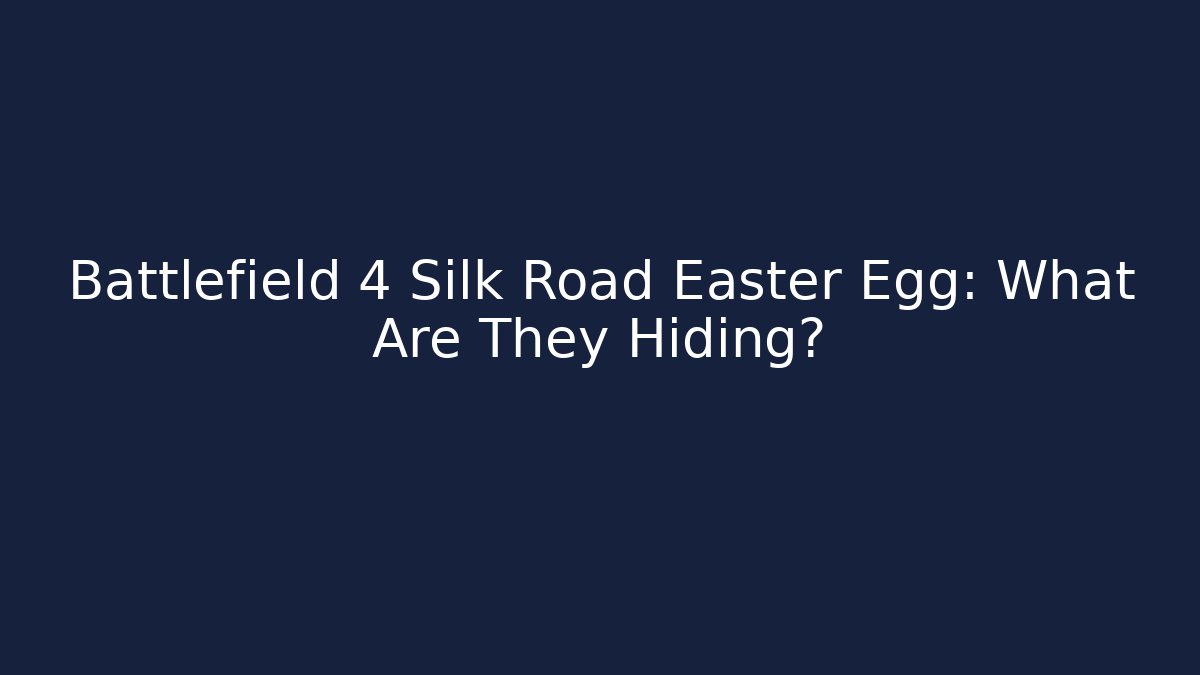 Battlefield 4 Silk Road Easter Egg: What Are They Hiding?