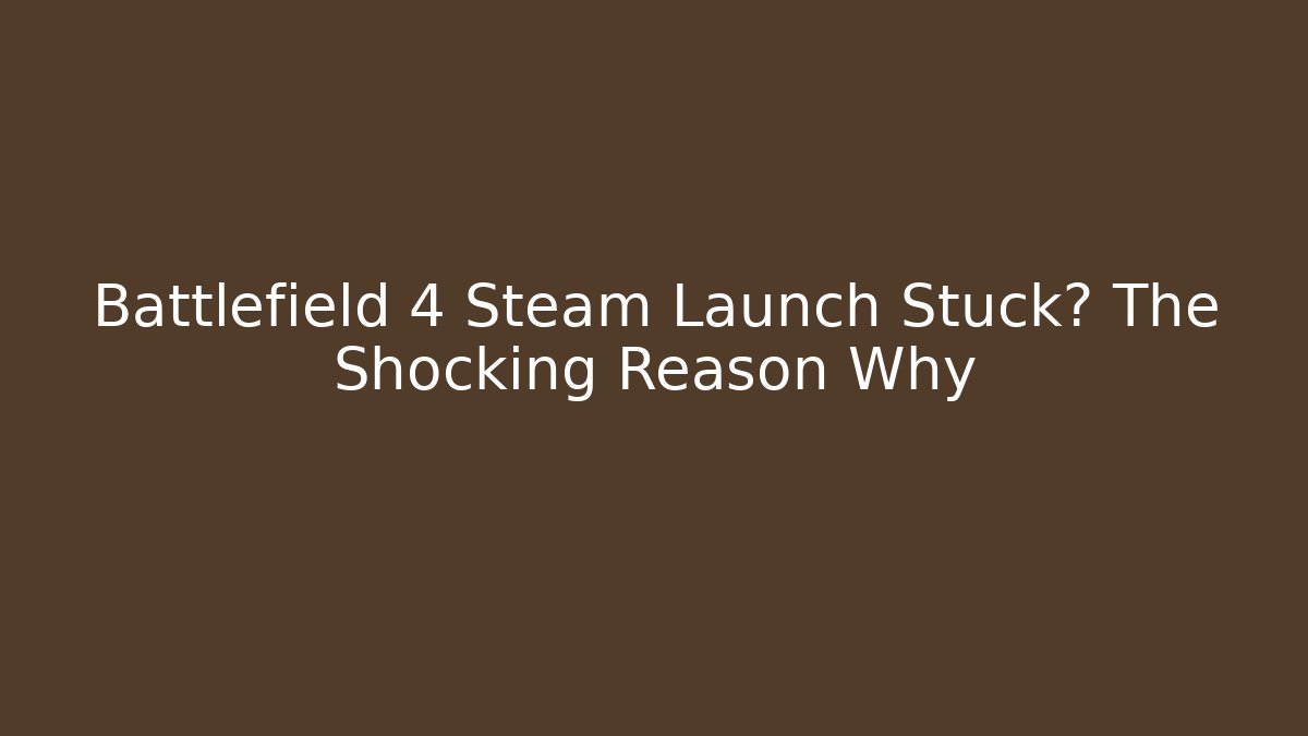 Battlefield 4 Steam Launch Stuck? The Shocking Reason Why