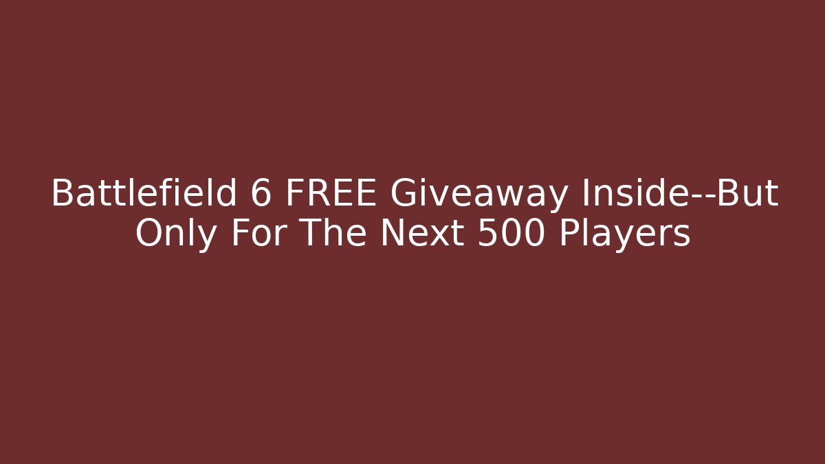Battlefield 6 FREE Giveaway Inside—But Only For The Next 500 Players
