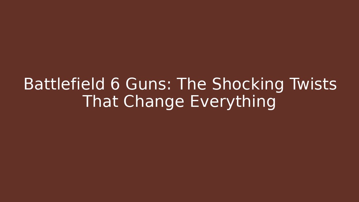 Battlefield 6 Guns: The Shocking Twists That Change Everything