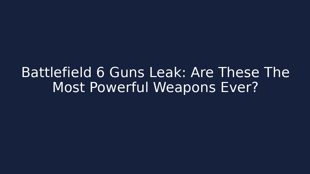 Battlefield 6 Guns Leak: Are These The Most Powerful Weapons Ever?