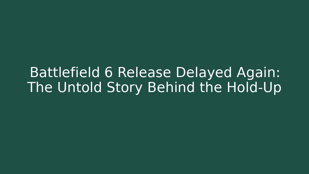 Battlefield 6 Release Delayed Again: The Untold Story Behind the Hold-Up