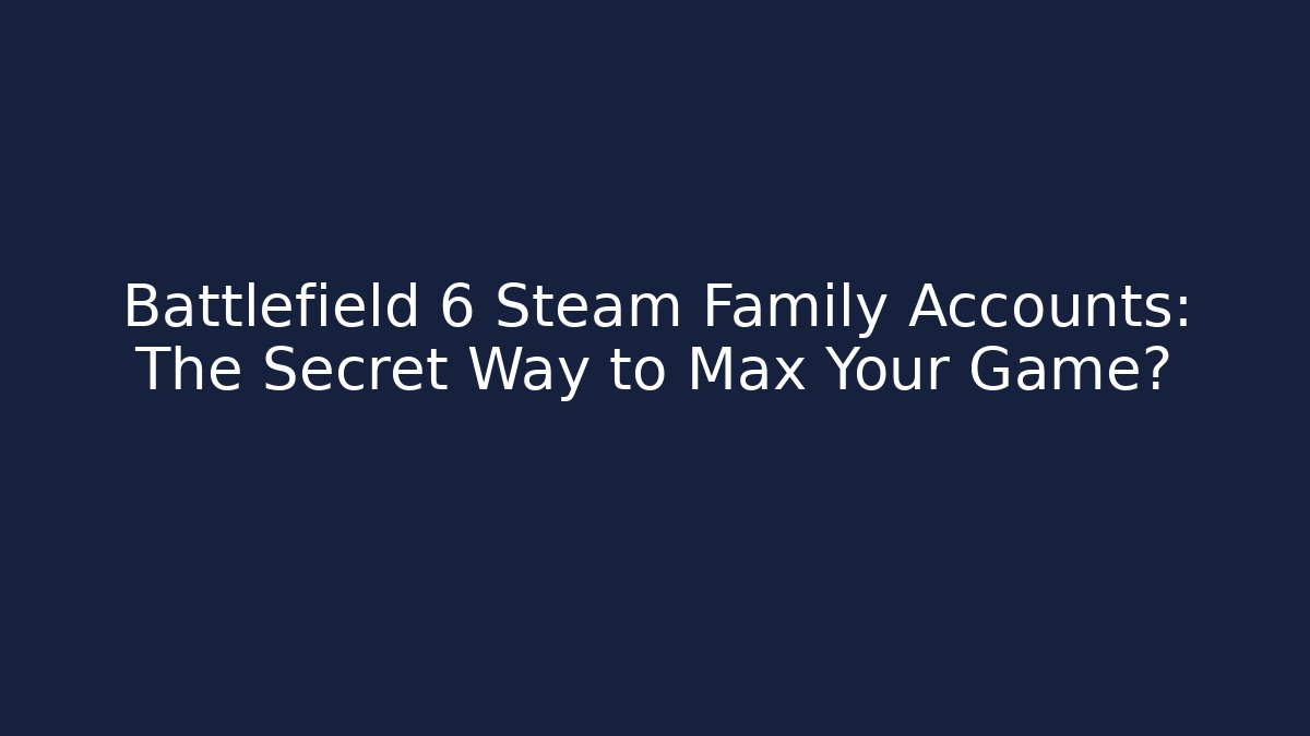 Battlefield 6 Steam Family Accounts: The Secret Way to Max Your Game?