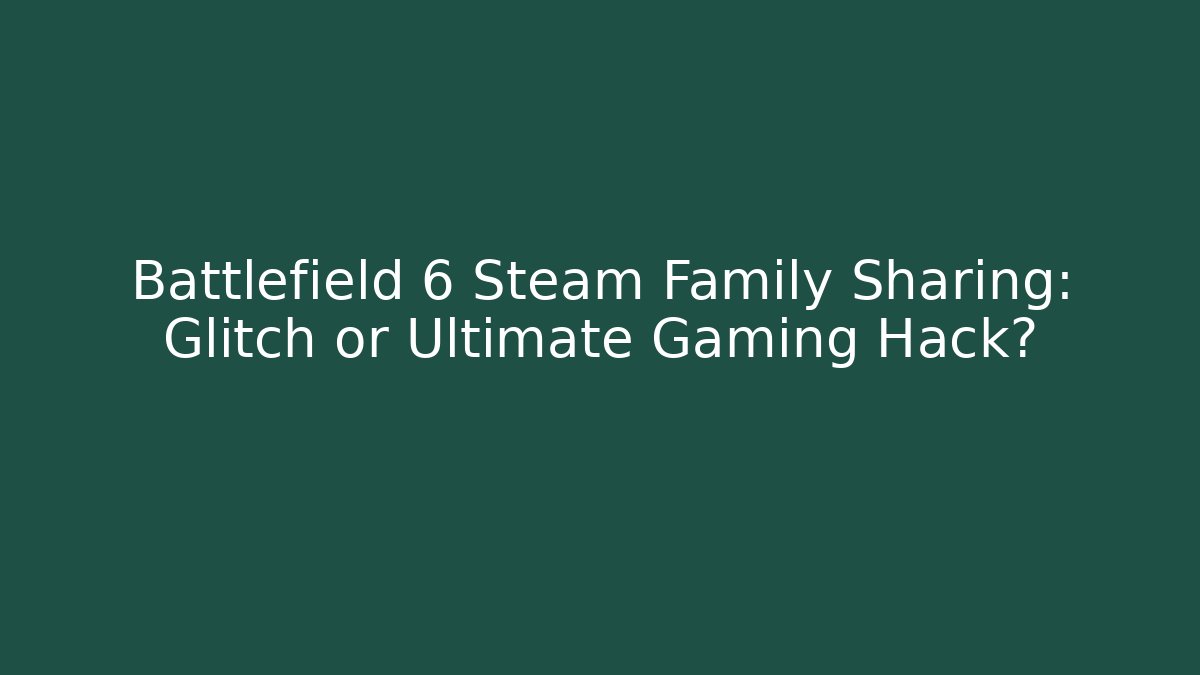 Battlefield 6 Steam Family Sharing: Glitch or Ultimate Gaming Hack?
