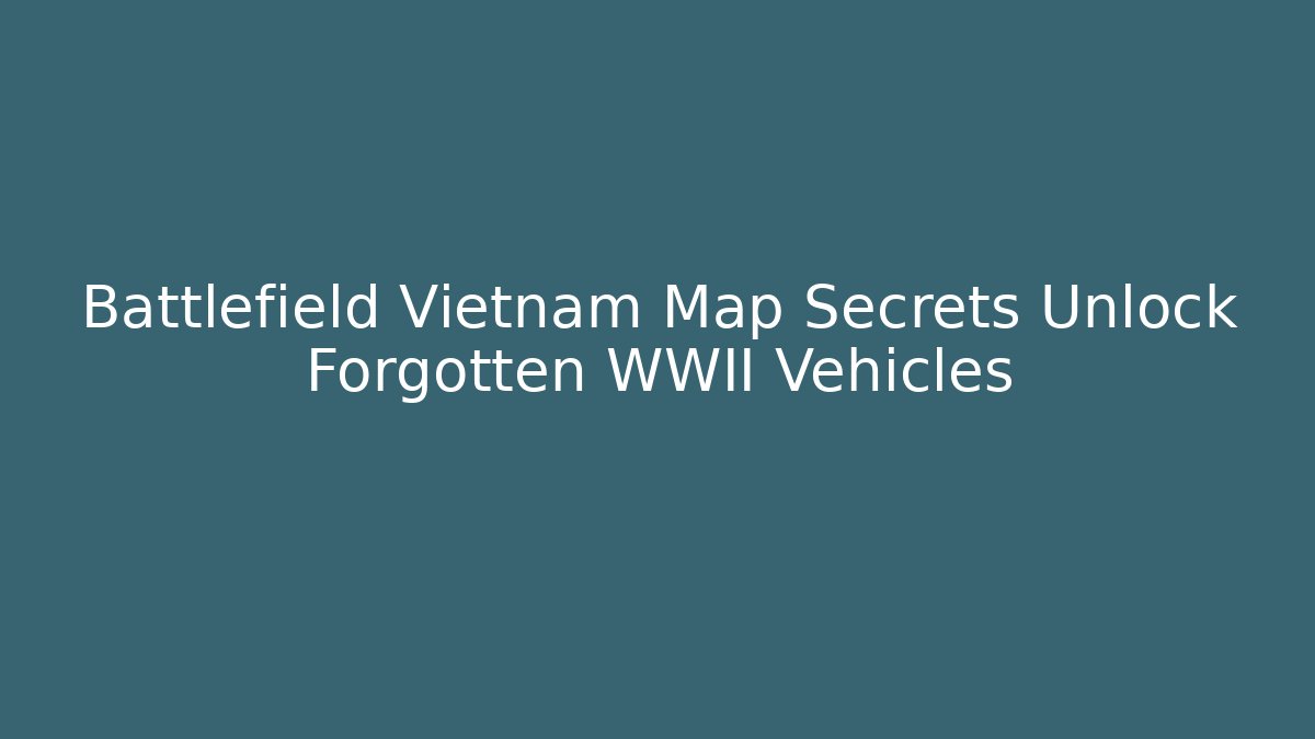 Battlefield Vietnam Map Secrets Unlock Forgotten WWII Vehicles