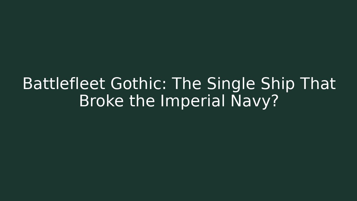 Battlefleet Gothic: The Single Ship That Broke the Imperial Navy?