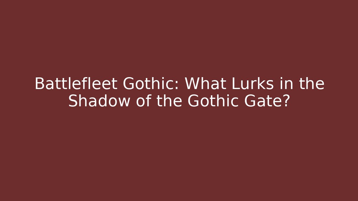 Battlefleet Gothic: What Lurks in the Shadow of the Gothic Gate?
