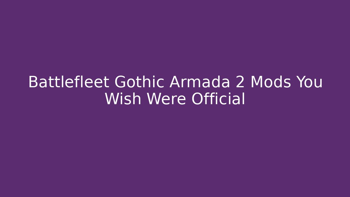 Battlefleet Gothic Armada 2 Mods You Wish Were Official