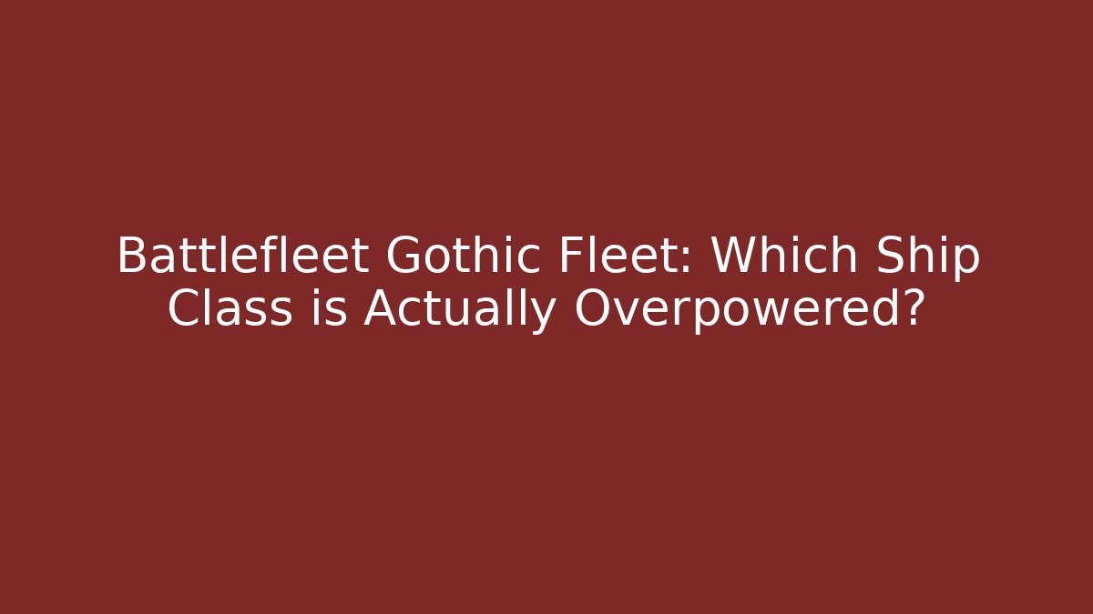 Battlefleet Gothic Fleet: Which Ship Class is Actually Overpowered?