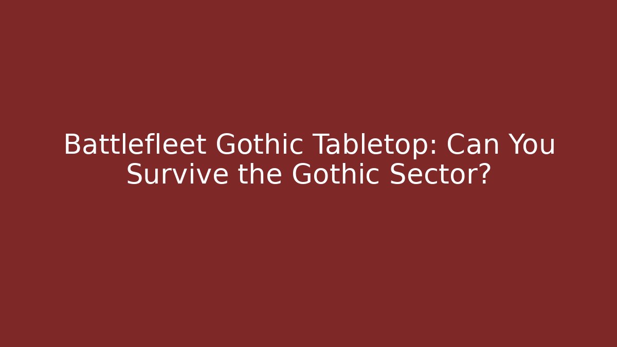 Battlefleet Gothic Tabletop: Can You Survive the Gothic Sector?