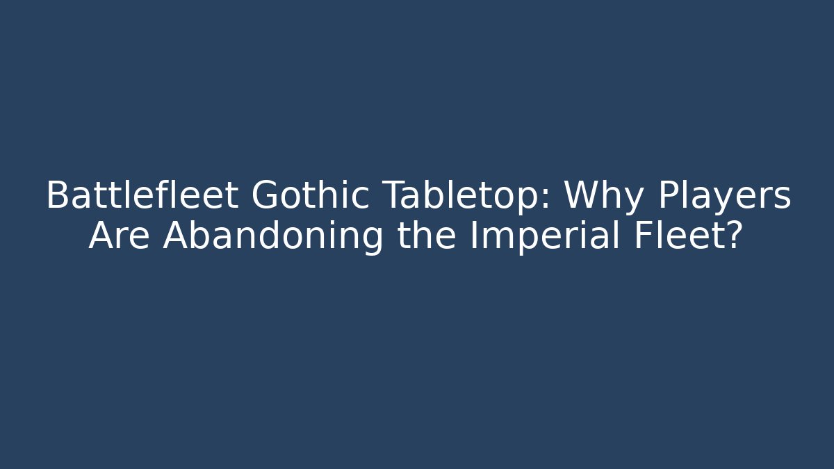 Battlefleet Gothic Tabletop: Why Players Are Abandoning the Imperial Fleet?