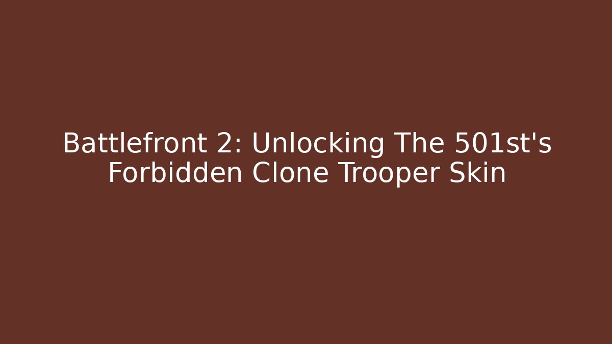 Battlefront 2: Unlocking The 501st's Forbidden Clone Trooper Skin