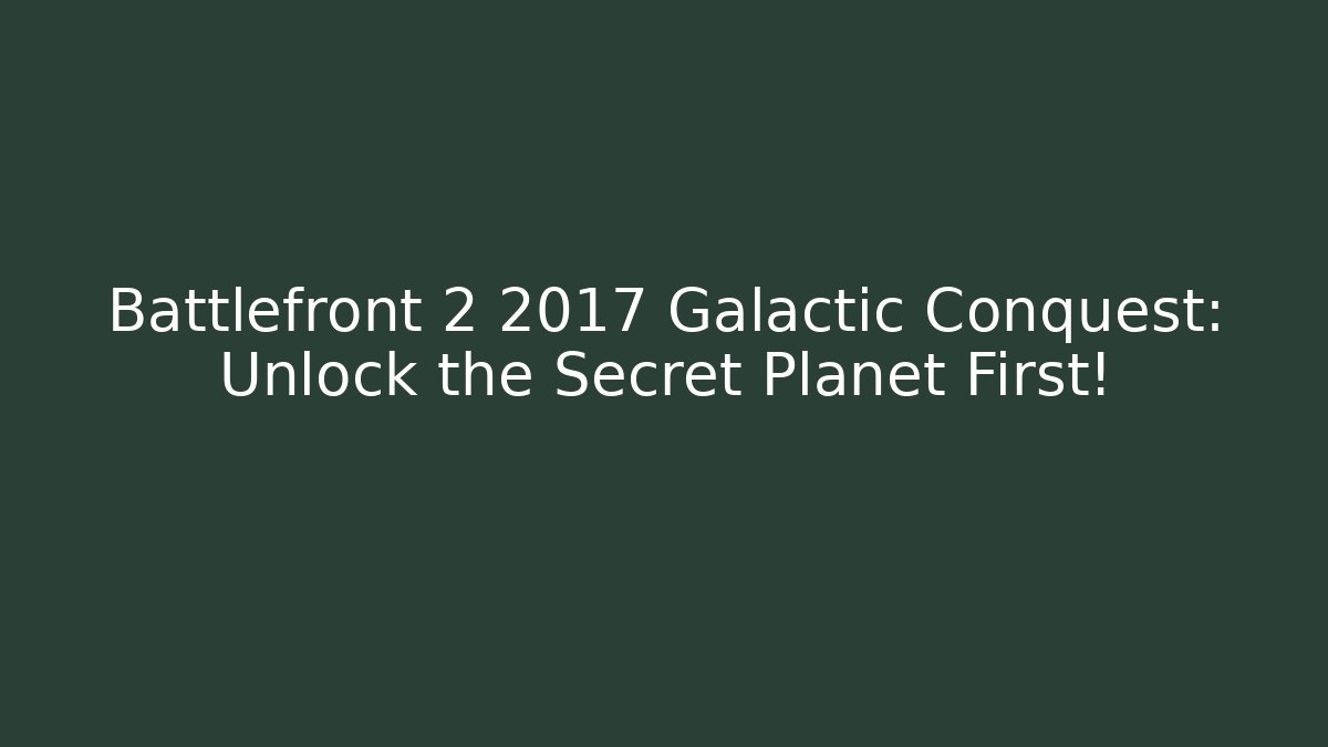 Battlefront 2 2017 Galactic Conquest: Unlock the Secret Planet First!