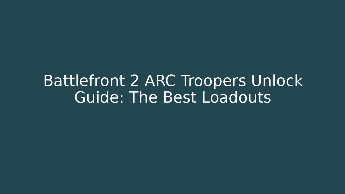 Battlefront 2 ARC Troopers Unlock Guide: The Best Loadouts