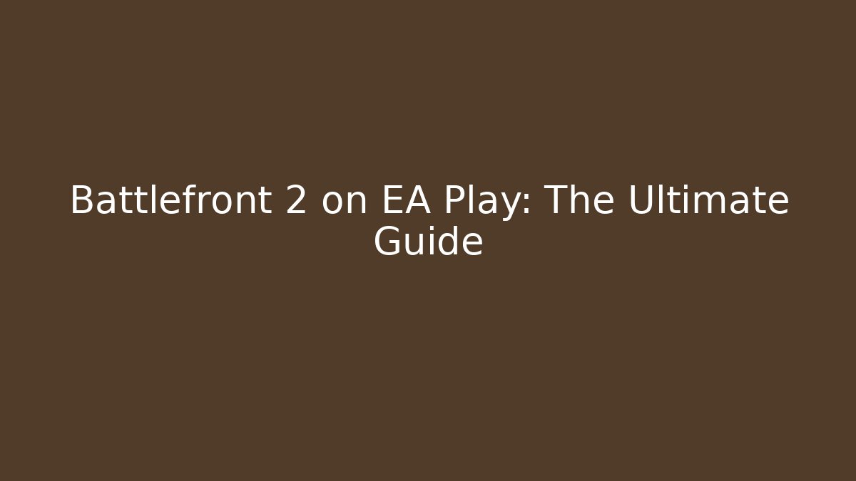 Battlefront 2 on EA Play: The Ultimate Guide