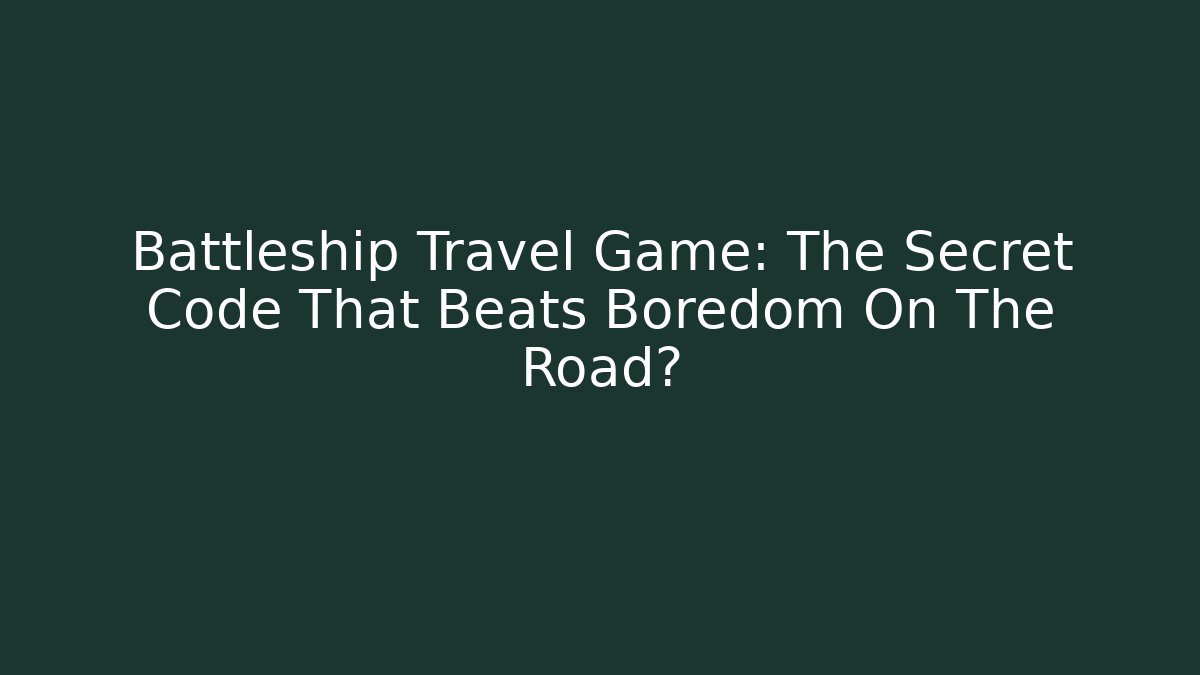 Battleship Travel Game: The Secret Code That Beats Boredom On The Road?
